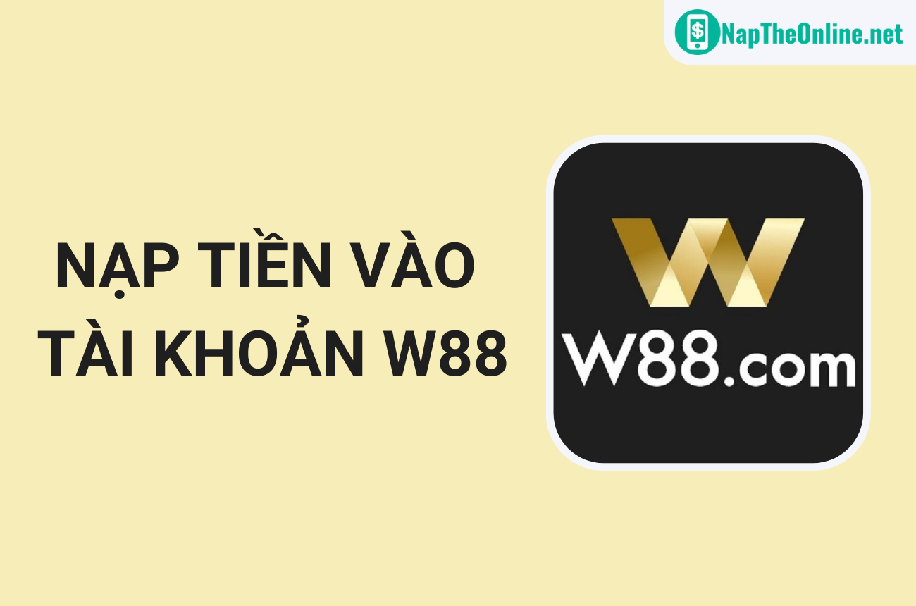 Hướng Dẫn Cách Nạp Tiền Vào Tài Khoản W88 Chi Tiết, Đơn Giản