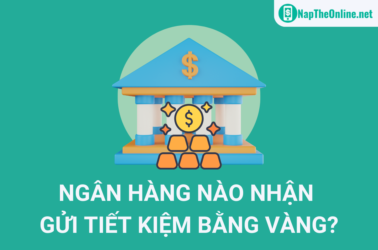 Ngân hàng nào nhận gửi tiết kiệm bằng vàng uy tín nhất 2023?