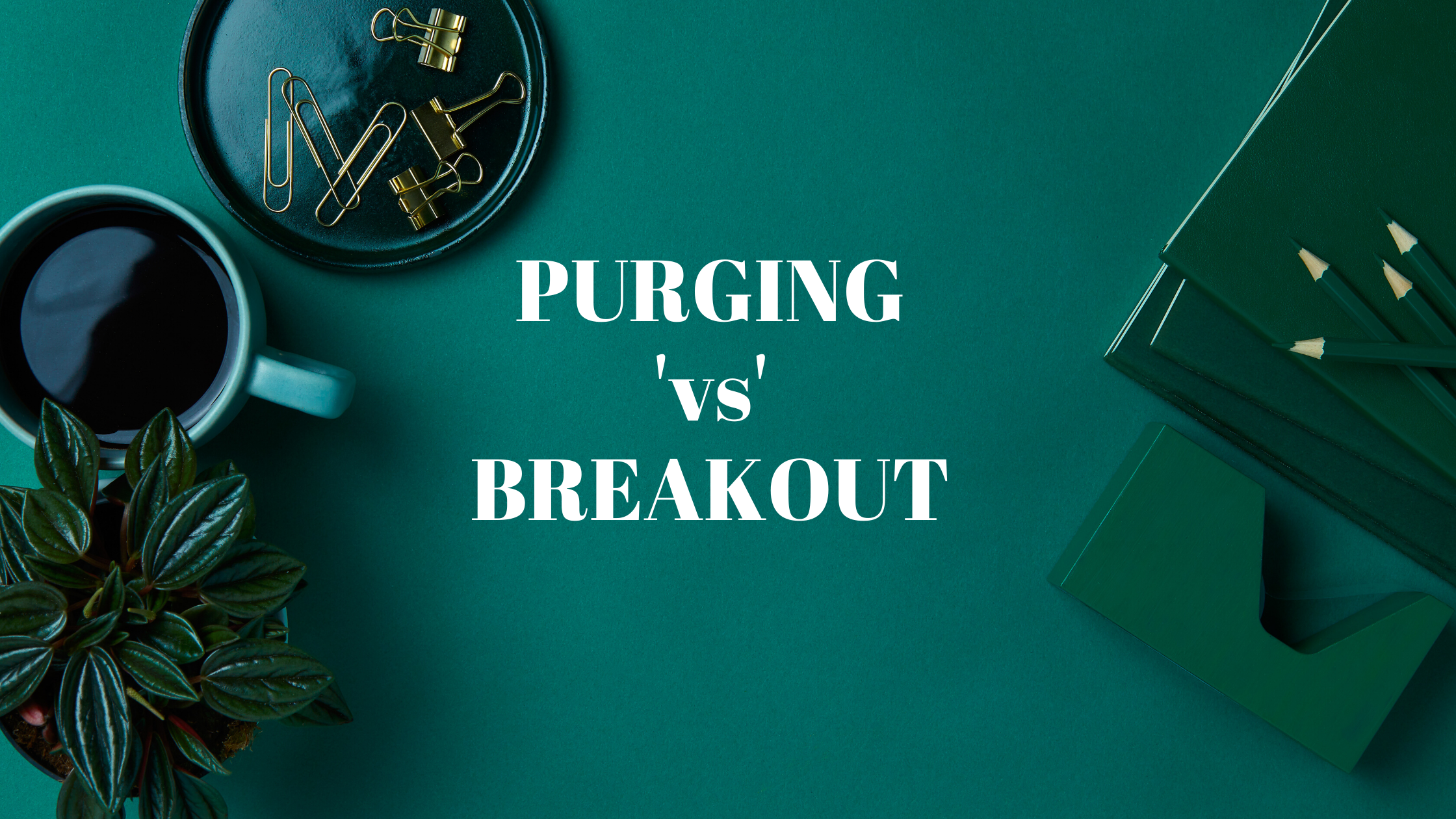 Những điều bạn cần biết về “Purging” và “Break out”