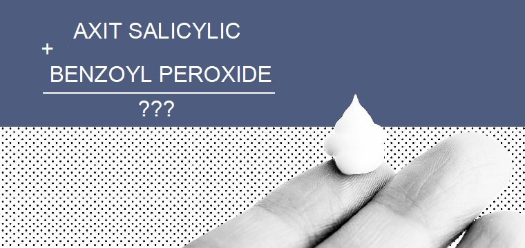 Liệu có nên kết hợp AXIT SALICYLIC cùng BENZOYL PEROXIDE để trị mụn hiệu quả hơn?